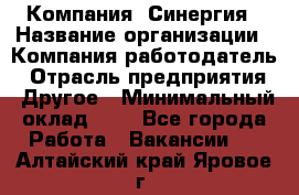 Компания «Синергия › Название организации ­ Компания-работодатель › Отрасль предприятия ­ Другое › Минимальный оклад ­ 1 - Все города Работа » Вакансии   . Алтайский край,Яровое г.